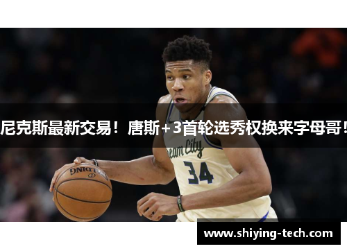 尼克斯最新交易！唐斯+3首轮选秀权换来字母哥！